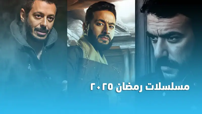 القائمة الكاملة لمسلسلات رمضان 2025